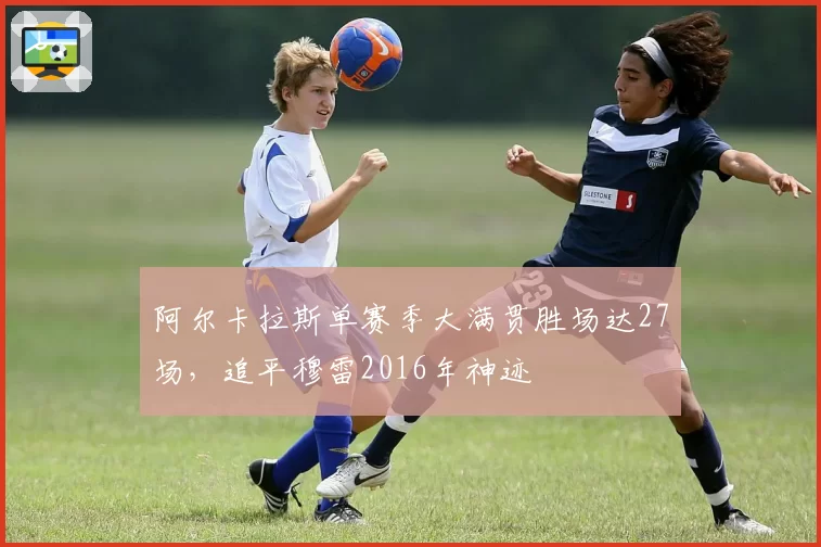 阿尔卡拉斯单赛季大满贯胜场达27场，追平穆雷2016年神迹
