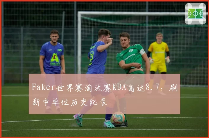 Faker世界赛淘汰赛KDA高达8.7，刷新中单位历史纪录