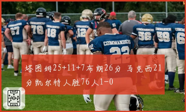 塔图姆25+11+7布朗26分 马克西21分凯尔特人胜76人1-0
