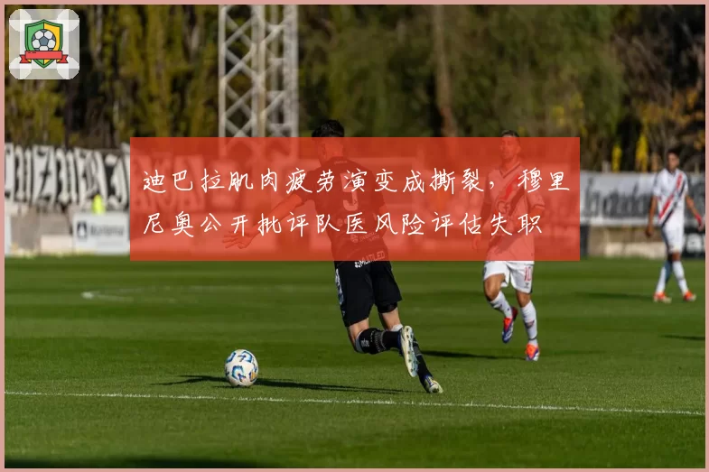 迪巴拉肌肉疲劳演变成撕裂,穆里尼奥公开批评队医风险评估失职