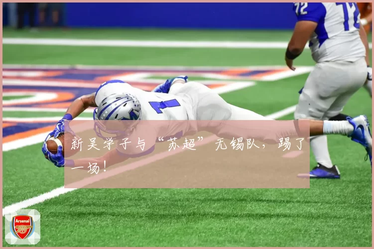新吴学子与“苏超”无锡队，踢了一场！