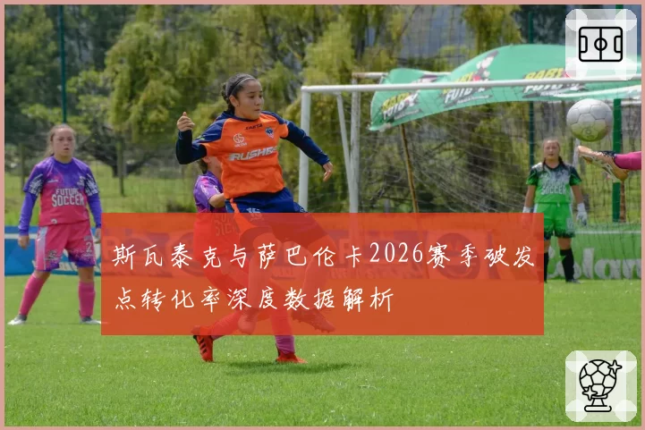 斯瓦泰克与萨巴伦卡2026赛季破发点转化率深度数据解析