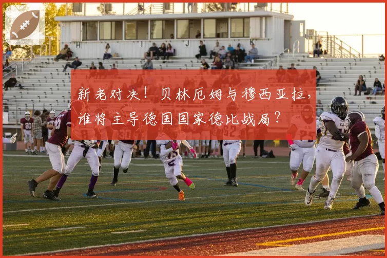 新老对决！贝林厄姆与穆西亚拉，谁将主导德国国家德比战局？