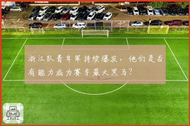 浙江队青年军持续爆发，他们是否有能力成为赛季最大黑马？