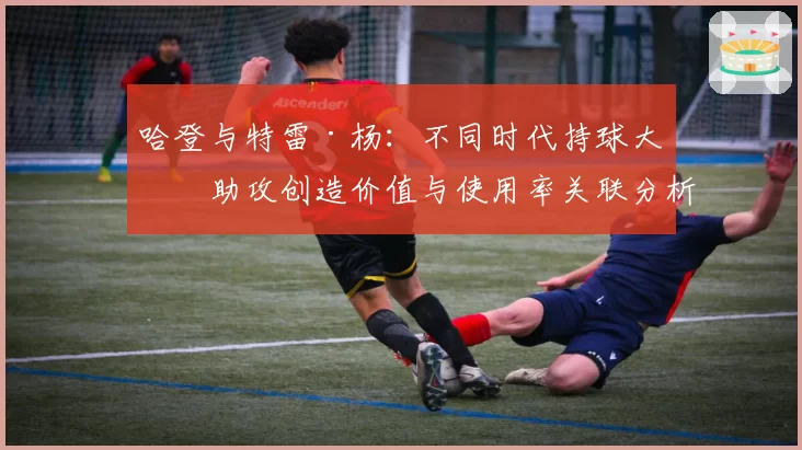 哈登与特雷·杨：不同时代持球大核助攻创造价值与使用率关联分析