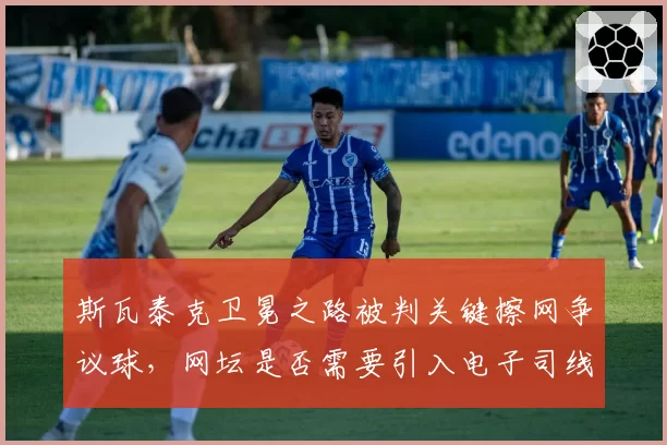 斯瓦泰克卫冕之路被判关键擦网争议球，网坛是否需要引入电子司线？