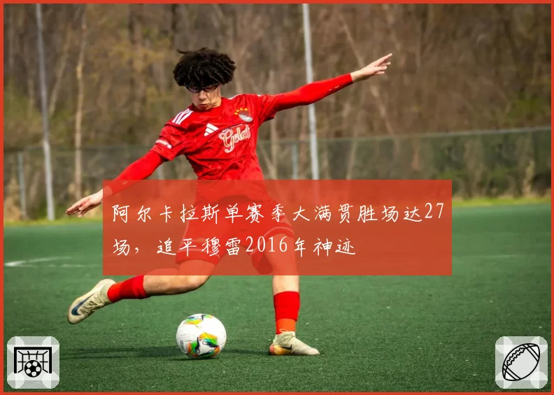 阿尔卡拉斯单赛季大满贯胜场达27场，追平穆雷2016年神迹