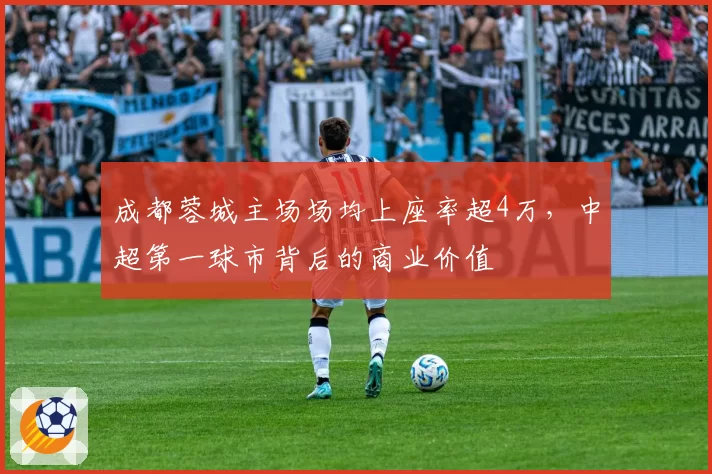 成都蓉城主场场均上座率超4万，中超第一球市背后的商业价值