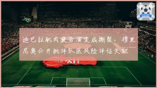 迪巴拉肌肉疲劳演变成撕裂,穆里尼奥公开批评队医风险评估失职