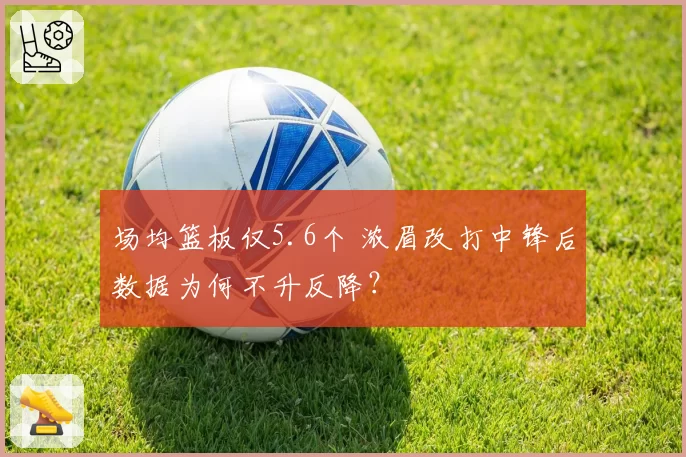 场均篮板仅5.6个 浓眉改打中锋后数据为何不升反降?
