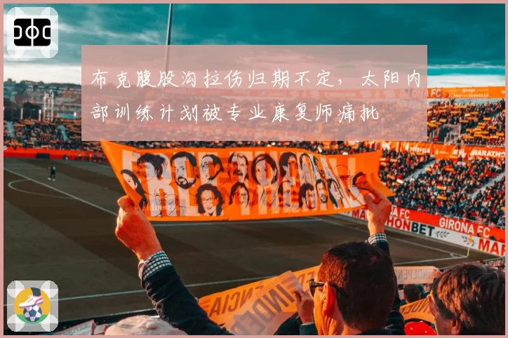 布克腹股沟拉伤归期不定，太阳内部训练计划被专业康复师痛批